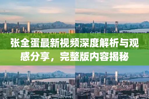 張全蛋最新視頻深度解析與觀感分享，完整版內(nèi)容揭秘