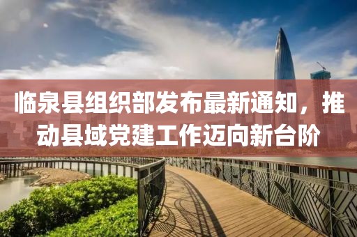 臨泉縣組織部發(fā)布最新通知，推動縣域黨建工作邁向新臺階
