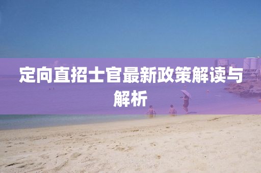 定向直招士官最新政策解讀與解析