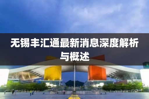 無錫豐匯通最新消息深度解析與概述