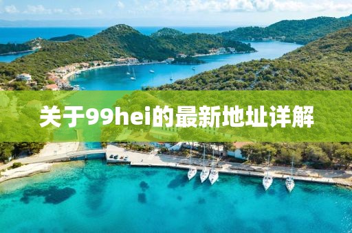 關(guān)于99hei的最新地址詳解