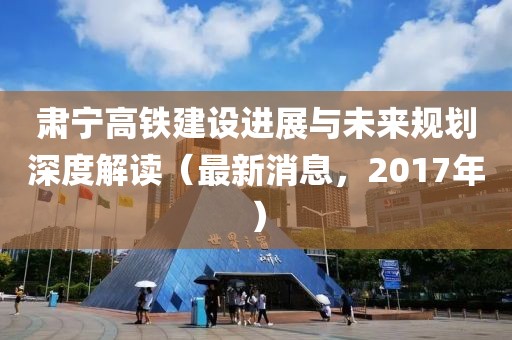 肅寧高鐵建設(shè)進展與未來規(guī)劃深度解讀（最新消息，2017年）