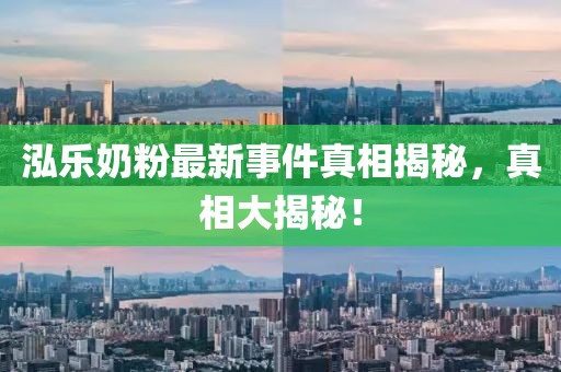 泓樂奶粉最新事件真相揭秘，真相大揭秘！