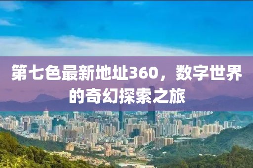 第七色最新地址360，數(shù)字世界的奇幻探索之旅