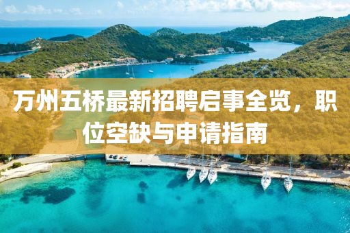 萬(wàn)州五橋最新招聘啟事全覽，職位空缺與申請(qǐng)指南