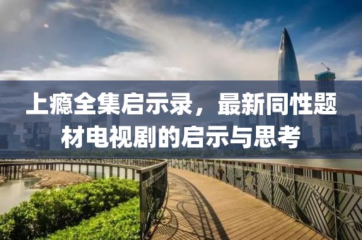 上癮全集啟示錄，最新同性題材電視劇的啟示與思考