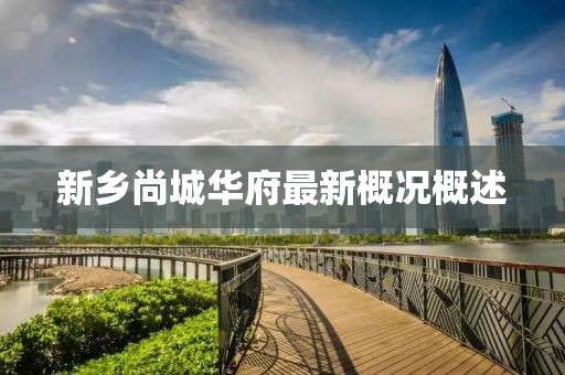 新鄉(xiāng)尚城華府最新概況概述