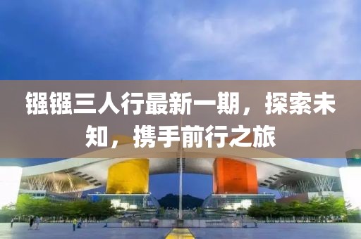 鏹鏹三人行最新一期，探索未知，攜手前行之旅