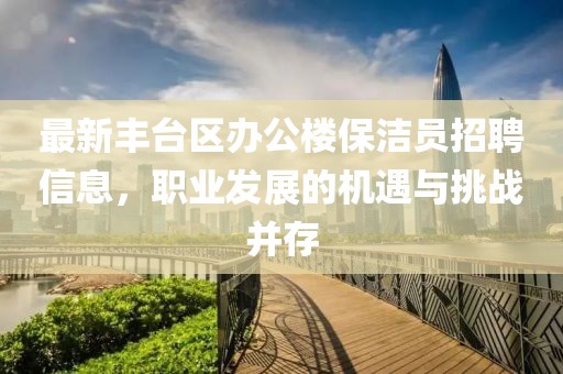 最新豐臺區(qū)辦公樓保潔員招聘信息，職業(yè)發(fā)展的機遇與挑戰(zhàn)并存