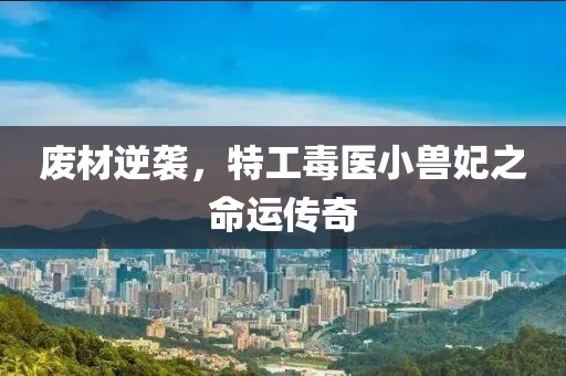 廢材逆襲，特工毒醫(yī)小獸妃之命運傳奇