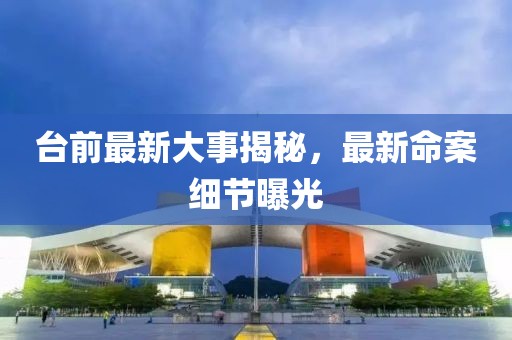 臺(tái)前最新大事揭秘，最新命案細(xì)節(jié)曝光