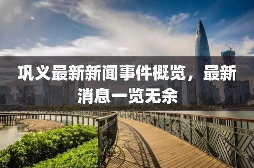 鞏義最新新聞事件概覽，最新消息一覽無余