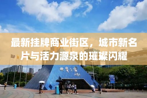 最新掛牌商業(yè)街區(qū)，城市新名片與活力源泉的璀璨閃耀