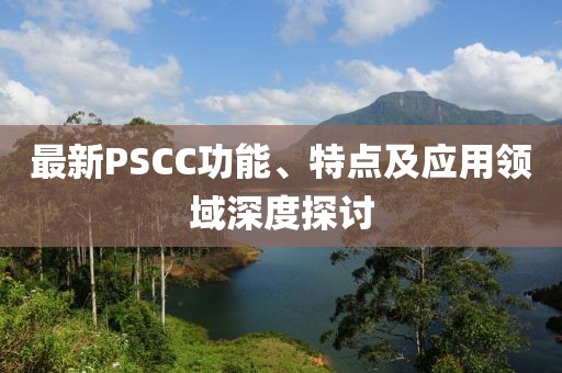最新PSCC功能、特點(diǎn)及應(yīng)用領(lǐng)域深度探討