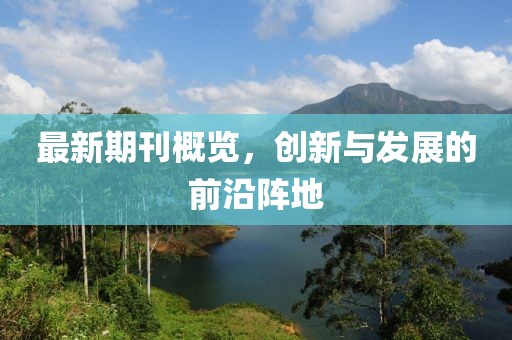最新期刊概覽，創(chuàng)新與發(fā)展的前沿陣地
