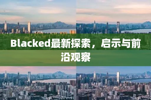 Blacked最新探索，啟示與前沿觀察