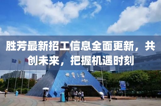 勝芳最新招工信息全面更新，共創(chuàng)未來，把握機遇時刻