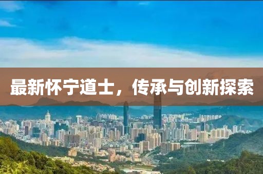 最新懷寧道士，傳承與創(chuàng)新探索