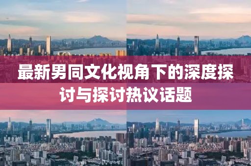 最新男同文化視角下的深度探討與探討熱議話題