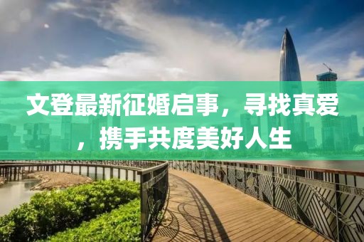 文登最新征婚啟事，尋找真愛，攜手共度美好人生