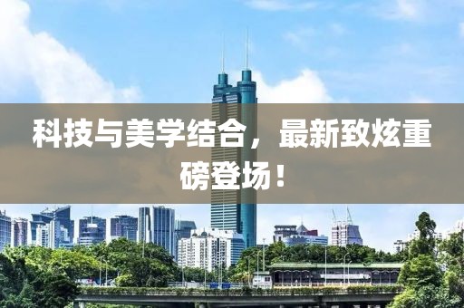 科技與美學(xué)結(jié)合，最新致炫重磅登場！