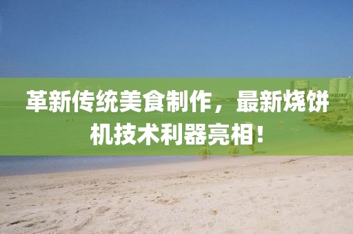 革新傳統(tǒng)美食制作，最新燒餅機(jī)技術(shù)利器亮相！