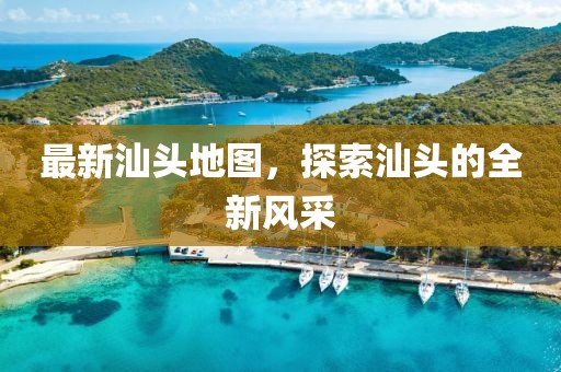 最新汕頭地圖，探索汕頭的全新風(fēng)采
