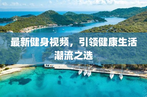最新健身視頻，引領(lǐng)健康生活潮流之選