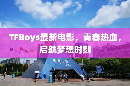 TFBoys最新電影，青春熱血，啟航夢想時刻
