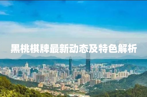 黑桃棋牌最新動態(tài)及特色解析