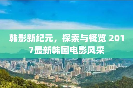 韓影新紀(jì)元，探索與概覽 2017最新韓國(guó)電影風(fēng)采