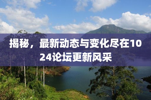 揭秘，最新動態(tài)與變化盡在1024論壇更新風采