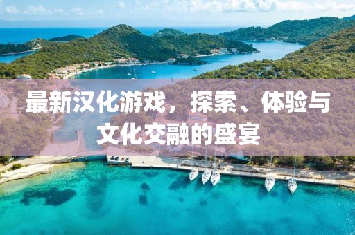 最新漢化游戲，探索、體驗(yàn)與文化交融的盛宴