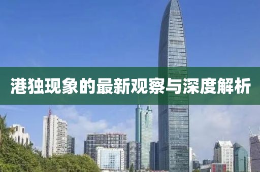 港獨(dú)現(xiàn)象的最新觀察與深度解析