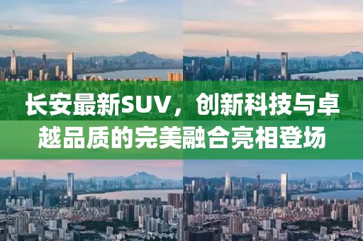 長安最新SUV，創(chuàng)新科技與卓越品質(zhì)的完美融合亮相登場