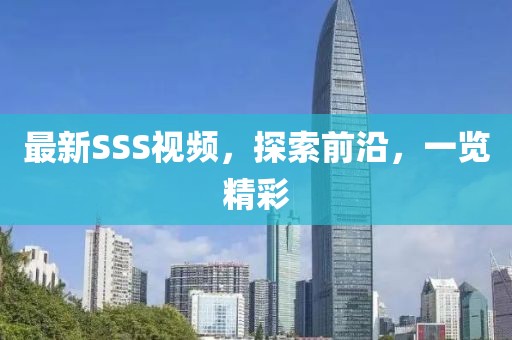 最新SSS視頻，探索前沿，一覽精彩