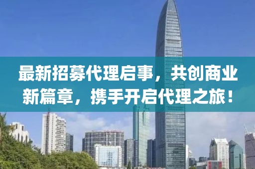 最新招募代理啟事，共創(chuàng)商業(yè)新篇章，攜手開啟代理之旅！