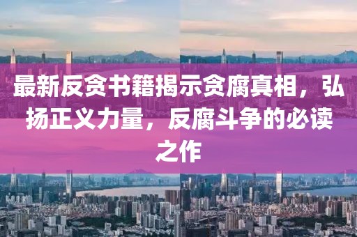 最新反貪書籍揭示貪腐真相，弘揚正義力量，反腐斗爭的必讀之作