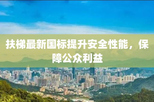 扶梯最新國標(biāo)提升安全性能，保障公眾利益