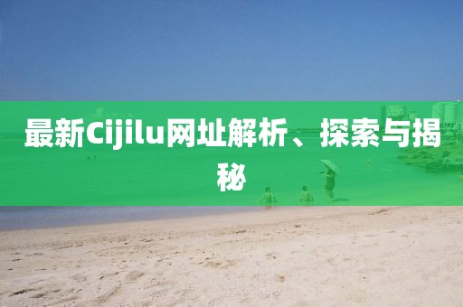 最新Cijilu網(wǎng)址解析、探索與揭秘