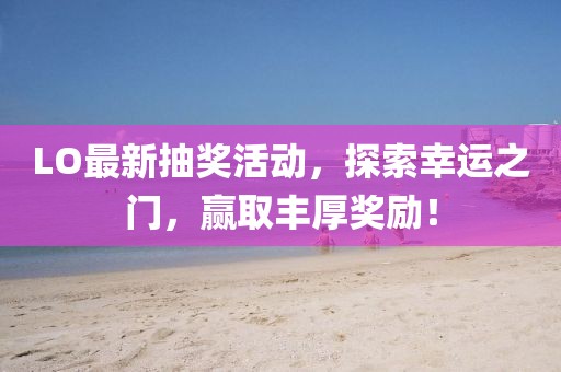 LO最新抽獎活動，探索幸運之門，贏取豐厚獎勵！