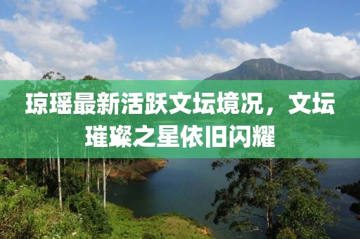 瓊瑤最新活躍文壇境況，文壇璀璨之星依舊閃耀