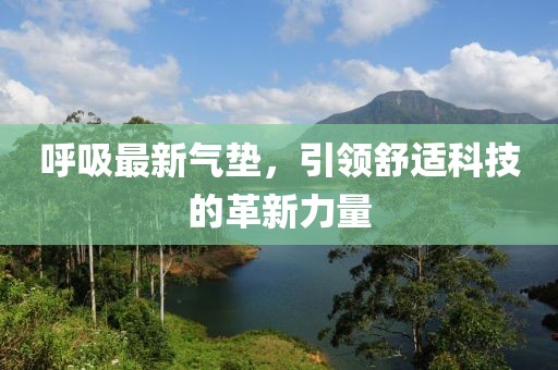 呼吸最新氣墊，引領(lǐng)舒適科技的革新力量