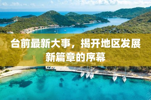 臺前最新大事，揭開地區(qū)發(fā)展新篇章的序幕