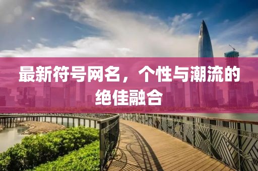最新符號網(wǎng)名，個性與潮流的絕佳融合