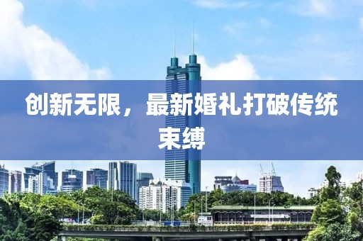 創(chuàng)新無限，最新婚禮打破傳統束縛