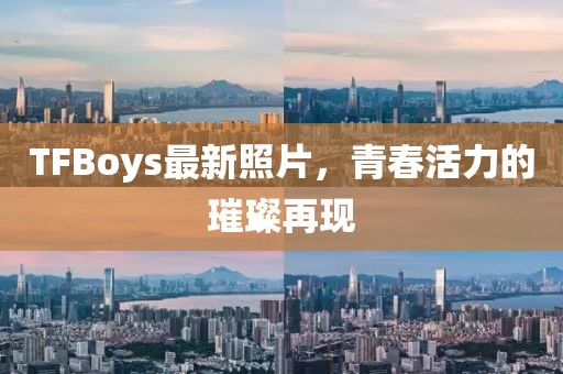 TFBoys最新照片，青春活力的璀璨再現(xiàn)