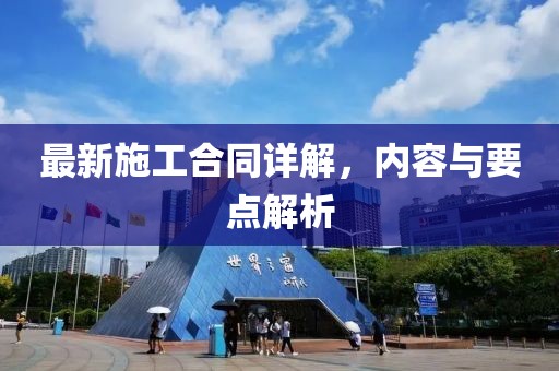 最新施工合同詳解，內(nèi)容與要點(diǎn)解析