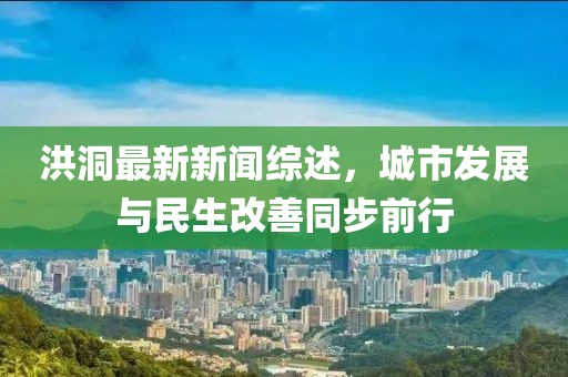 洪洞最新新聞綜述，城市發(fā)展與民生改善同步前行