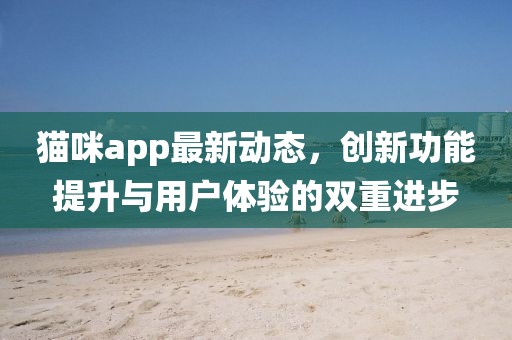 貓咪app最新動(dòng)態(tài)，創(chuàng)新功能提升與用戶體驗(yàn)的雙重進(jìn)步